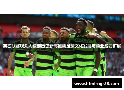 英乙联赛观众人数创历史新高推动足球文化发展与商业潜力扩展