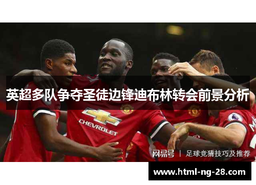 英超多队争夺圣徒边锋迪布林转会前景分析