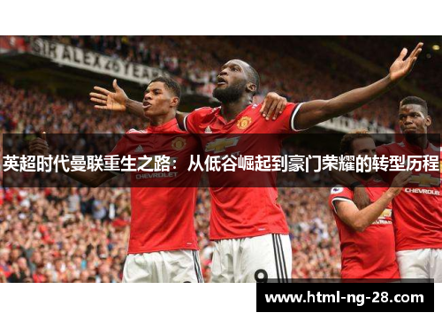 英超时代曼联重生之路：从低谷崛起到豪门荣耀的转型历程