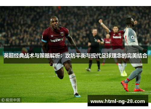 英超经典战术与策略解析：攻防平衡与现代足球理念的完美结合