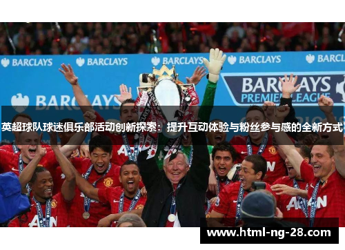 英超球队球迷俱乐部活动创新探索：提升互动体验与粉丝参与感的全新方式