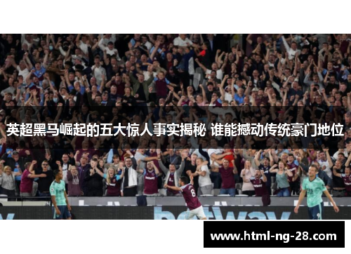 英超黑马崛起的五大惊人事实揭秘 谁能撼动传统豪门地位