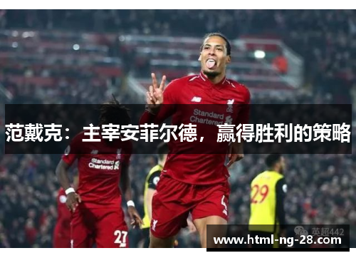 范戴克：主宰安菲尔德，赢得胜利的策略