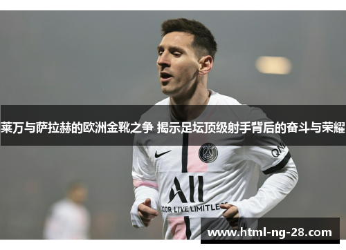 莱万与萨拉赫的欧洲金靴之争 揭示足坛顶级射手背后的奋斗与荣耀