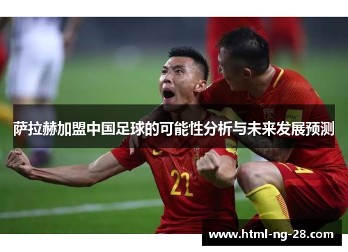 萨拉赫加盟中国足球的可能性分析与未来发展预测