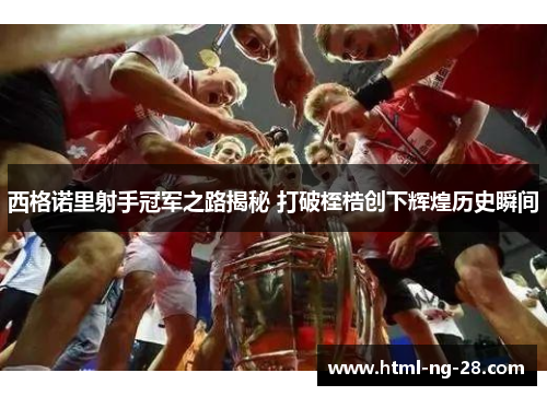 西格诺里射手冠军之路揭秘 打破桎梏创下辉煌历史瞬间