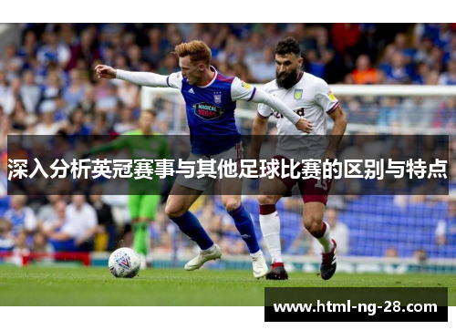 深入分析英冠赛事与其他足球比赛的区别与特点