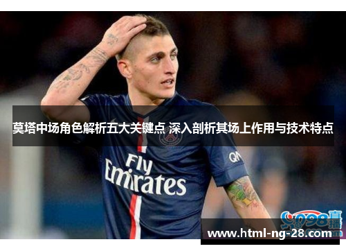 莫塔中场角色解析五大关键点 深入剖析其场上作用与技术特点