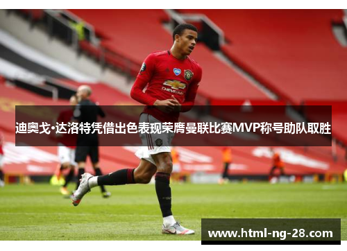 迪奥戈·达洛特凭借出色表现荣膺曼联比赛MVP称号助队取胜