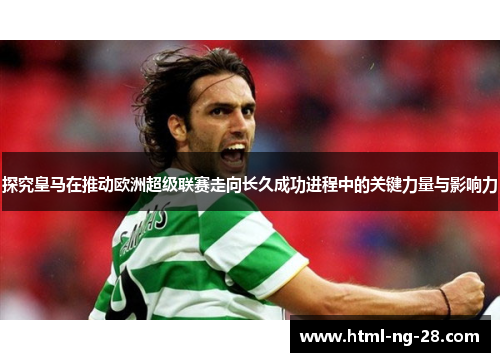 探究皇马在推动欧洲超级联赛走向长久成功进程中的关键力量与影响力