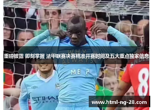 重磅披露 即刻掌握 法甲联赛决赛精准开赛时间及五大重点独家信息