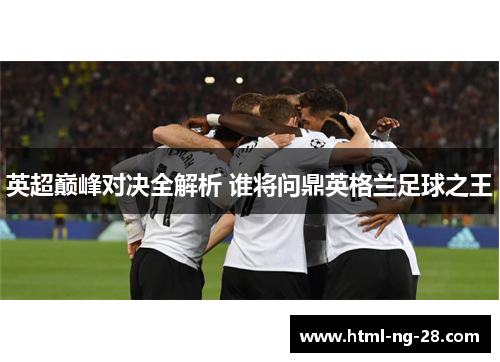 英超巅峰对决全解析 谁将问鼎英格兰足球之王