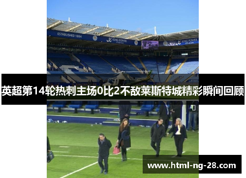 英超第14轮热刺主场0比2不敌莱斯特城精彩瞬间回顾