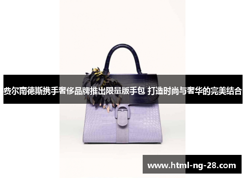 费尔南德斯携手奢侈品牌推出限量版手包 打造时尚与奢华的完美结合