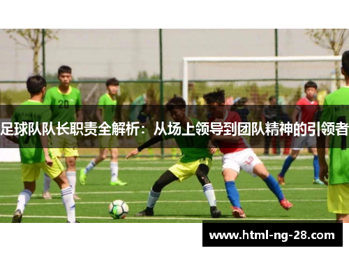 足球队队长职责全解析：从场上领导到团队精神的引领者
