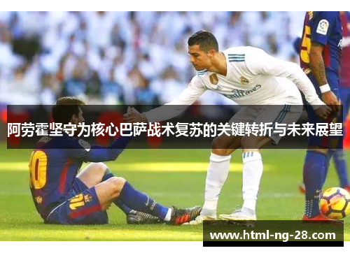 阿劳霍坚守为核心巴萨战术复苏的关键转折与未来展望