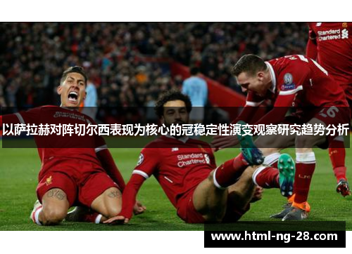 以萨拉赫对阵切尔西表现为核心的冠稳定性演变观察研究趋势分析