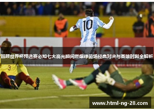回顾世界杯预选赛必知七大高光瞬间燃爆绿茵场经典对决与英雄时刻全解析