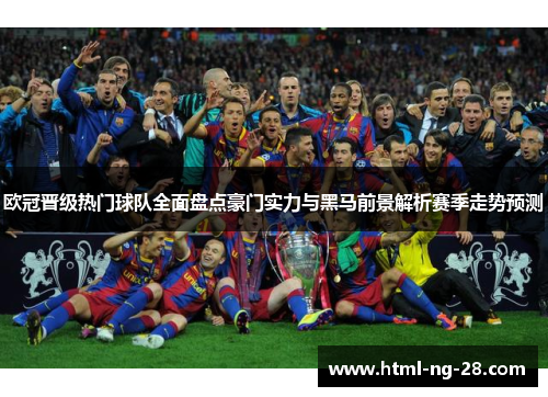 欧冠晋级热门球队全面盘点豪门实力与黑马前景解析赛季走势预测
