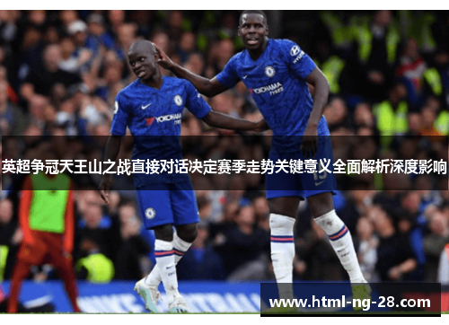 英超争冠天王山之战直接对话决定赛季走势关键意义全面解析深度影响
