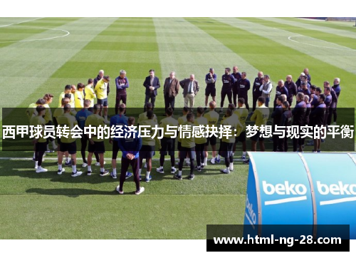 西甲球员转会中的经济压力与情感抉择：梦想与现实的平衡