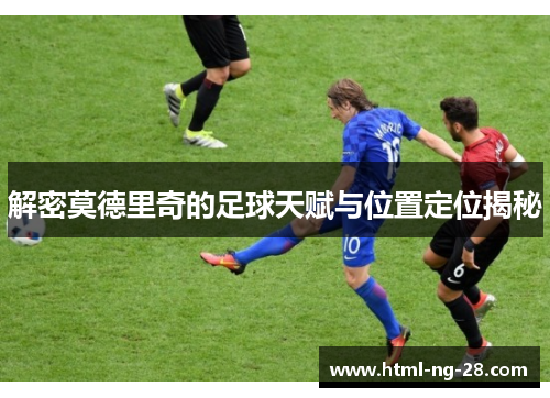 解密莫德里奇的足球天赋与位置定位揭秘