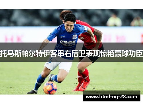 托马斯帕尔特伊客串右后卫表现惊艳赢球功臣