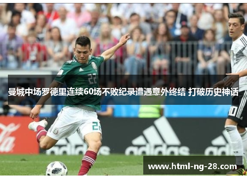 曼城中场罗德里连续60场不败纪录遭遇意外终结 打破历史神话