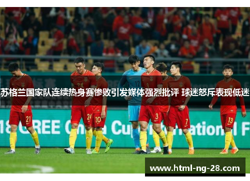 苏格兰国家队连续热身赛惨败引发媒体强烈批评 球迷怒斥表现低迷