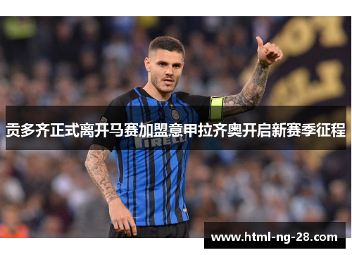 贡多齐正式离开马赛加盟意甲拉齐奥开启新赛季征程