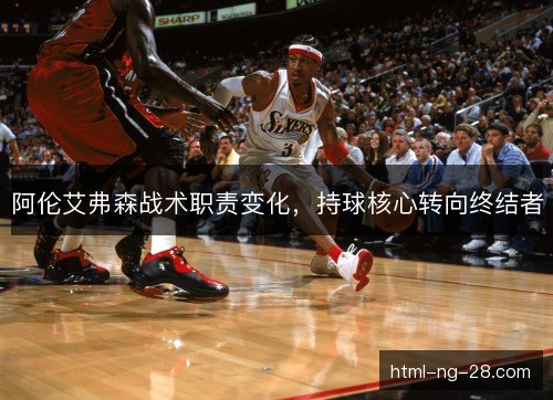 阿伦艾弗森战术职责变化，持球核心转向终结者